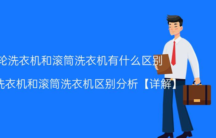 波轮洗衣机和滚筒洗衣机有什么区别 波轮洗衣机和滚筒洗衣机区别分析【详解】